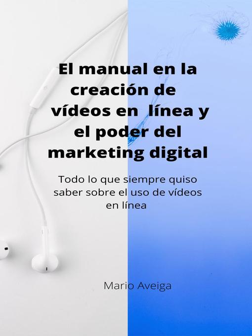 Title details for El manual en la creación de vídeos en linea y el poder del marketing digital by Mario Aveiga - Available